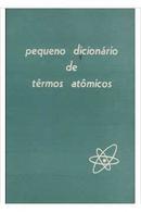 Pequeno Dicionario de Termos Atomicos-Editora Comissao Nacional de Energia Nuclear