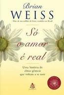 So o Amor e Real / uma Historia de Almas Gemeas Que Voltam a Se Unir-Brian L. Weiss
