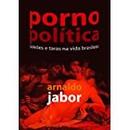 Porno Politica / Paixoes e Taras na Vida Brasileira-Arnaldo Jabor