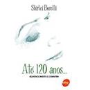 Ate 120 Anos / Rejuvenescimento e Cosmiatria-Shirlei Borelli