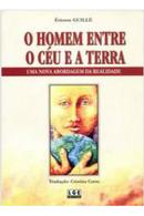 O Homem Entre o Ceu e a Terra / uma Nova Abordagem da Realidade-Etienne Guille