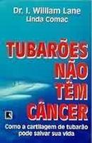 Tubaroes Nao Tem Cancer / Como a Cartilagem de Tubarao Pode Salvar Su-I. William Lane / Linda Comac
