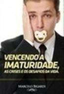 Vencendo a Imaturidade, as Crises e os Desafios da Vida.-Marcelo Bigardi