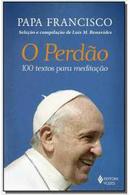 o perdao / 100 textos para meditao-papa francisco