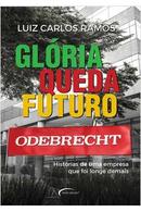 gloria queda futuro / odebrecht / histprias de uma empresa qua foi longe demais-luiz carlos ramos