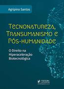 TECNONATUREZA TRANSUMANISMO E POS-HUMANIDADE - O DIREITO NA HIPERACELERACAO BIOTECNOLGICA-AGRIPINO SANTOS