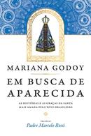 EM BUSCA DE APARECIDA / AS HISTORIAS E AS GRACAS DA SANTA MAIS AMADA PELO POVO BRASILEIRO-MARIANA GODOY