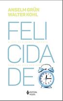 FELICIDADE O QUE REALMENTE IMPORTA PARA UMA VIDA BEM SUCEDIDA-ANSELM GRUN / WALTER KOHL