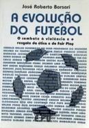 A evoluo do futebol / o combate  violncia e o resgate da tica e do fair play-Jos Roberto Borsari