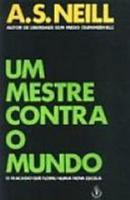 Um mestre contra o mundo / o fracasso que floriu numa nova escola-A.S. Neill