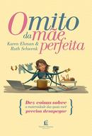 O mito da me perfeita Dez coisas sobre a maternidade das quais voc precisa desapegar -karen ehman / Ruth Schwenk