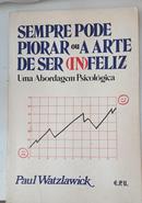 Sempre pode piorar ou a arte de ser (in)feliz / UMA ABORDAGEM PSICOLOGICA-Paul Watzlawick 