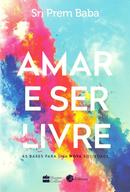 Amar e ser livre / as bases para uma nova felicidade-Sri Prem Baba