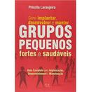 Como implantar, desenvolver e manter grupos pequenos fortes e saudveis-Priscila Laranjeira