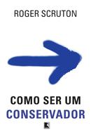 COMO SER UM CONSERVADOR -ROGER SCRUTON 