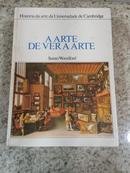 A ARTE DE VER A ARTE - HISTORIA DA ARTE DA UNIVERSIDADE DE CAMBRIDGE-SUSAN WOODFORD