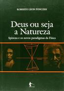 DEUS OU SEJA A NATUREZA / SPINOZA E OS NOVOS PARADIGMAS DA FSICA-ROBERTO LEON PONCZEK