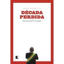 Dcada perdida / Dez anos de PT no poder: Dez anos de PT no poder - Marco Antonio Villa