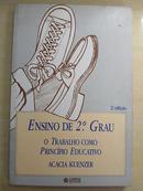 ENSINO DE SEGUNDO GRAU / O TRABALHO COMO PRINCPIO EDUCATIVO-ACACIA KUENZER