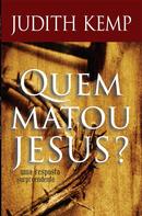 QUEM MATOU JESUS? / UMA RESPOSTA SURPREENDENTE-JUDITH KEMP