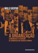 A Organizaao / A Odebrecht e o esquema de corrupo que chocou o mundo-MALU GASPAR