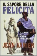 IL SAPORE DELLA FELICIT / ALLE BASI DELLA MORALE CON ARISTOTELE-JEAN VANIER