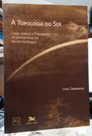 A TOPOLOGIA DO SER / LUGAR, ESPAO E LINGUAGEM NO PENSAMENTO DE MARTIN HEIDEGGER-LIGIA SARAMAGO