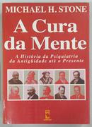 A Cura da Mente / A histria da Psiquiatria da Antiguidade at o presente-Michael H. Stone