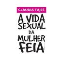 A Vida Sexual da Mulher Feia-Claudia Tajes