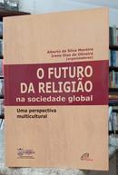 O FUTURO DA RELIGIO NA SOCIEDADE GLOBAL / UMA PERSPECTIVA MULTICULTURAL-ALBERTO DA SILVA MOREIRA / IRENE DIAS DE OLIVEIRA ( ORGANIZADORES )