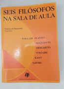 SEIS FILOSOFOS NA SALA DE AULA / PARA LER PLATO MAQUIAVEL DESCARTES VOLTAIRE KANT SARTRE-VINICIUS DE FIGUEIREDO / ORGANIZADOR
