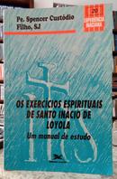 OS EXERCCIOS ESPIRITUAIS DE SANTO INCIO DE LOYOLA / UM MANUAL DE ESTUDO-SPENCER CUSTDIO FILHO