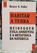 HABITAR A TERRA / HEIDEGGER, ÉTICA AMBIE - BRUCE V. FOLTZ
