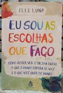 EU SOU AS ESCOLHAS QUE FAO / COMO RESOLVER O DILEMA ENTRE O QUE O MUNDO ESPERA DE VOC E O QUE VOC QUER DO MUNDO-ELLE LUNA