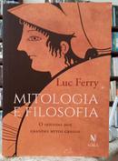 MITOLOGIA E FILOSOFIA / O SENTIDO DOS GRANDES MITOS GREGOS-LUC FERRY