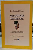 MISOGINIA MEDIEVAL / E A INVEN��O DO AMOR ROM�NTICO OCIDENTAL-R. HOWARD BLOCH ( TRADU��O DE CLAUDIA MORAES )