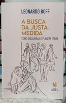 A BUSCA DA JUSTA MEDIDA / COMO EQUILIBRAR O PLANETA TERRA-LEONARDO BOFF