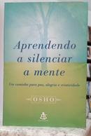 APRENDENDO A SILENCIAR A MENTE - UM CAMINHO PARA PAZ, ALEGRIA E CRIATIVIDADE-OSHO
