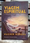 VIAGEM ESPIRITUAL - A PROJE��O DA CONSCI�NCIA-WAGNER BORGES