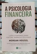 A PSICOLOGIA FINANCEIRA - LI��ES ATEMPORAIS SOBRE FORTUNA, GAN�NCIA E FELICIDADE-MORGAN HOUSEL