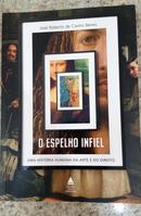 O Espelho Infiel / Uma Hist�ria Humana da Arte e do Direito-Jose Roberto De Castro Neves