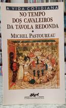 NO TEMPO DOS CAVALEIROS DA T�VOLA REDONDA - A VIDA COTIDIANA-MICHEL PATOUREAU