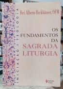 OS FUNDAMENTOS DA SAGRADA LITURGIA - INICIA��O � TEOLOGIA-ALBERTO BCKH�USER