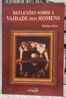 REFLEXÕES SOBRE A VAIDADE DOS HOMENS OU - MATIAS AIRES