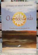O SENTIDO DA VIDA - TRANSFORMA-TE EM QUEM �S-GILBERTO DE MELLO KUJAWSKI