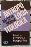 ANTROPOLOGIA TEOL�GICA - HIST�RIA, PROBLEMAS, PERSPECTIVAS / COLE��O TEOLOGIA HOJE 15-BATTISTA MONDIN