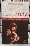 NO COLO DA M�E - POR QUE AMAR NOSSA SENHORA?-JO�O BOSCO GOMES