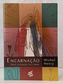 ENCARNA��O - UMA FILOSOFIA DA CARNE-MICHEL HENRY