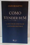 COMO VENDER BEM - A ARTE DE SE COMUNICAR CONTANDO HIST�RIAS-CL�O BUSATTO