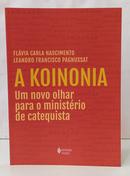 A KOINONIA - UM NOVO OLHAR PARA O MINIST - FLÁVIA CARLA NASCIMENTO / LEANDRO FRANCI